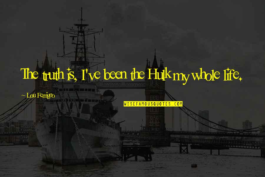 Whole Truth Quotes By Lou Ferrigno: The truth is, I've been the Hulk my Whole Truth Quotes By Lou Ferrigno: The truth is, I've been the Hulk my