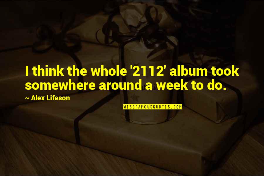 Whole Week Quotes By Alex Lifeson: I think the whole '2112' album took somewhere