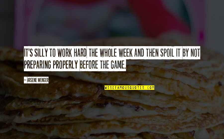 Whole Week Quotes By Arsene Wenger: It's silly to work hard the whole week Whole Week Quotes By Arsene Wenger: It's silly to work hard the whole week