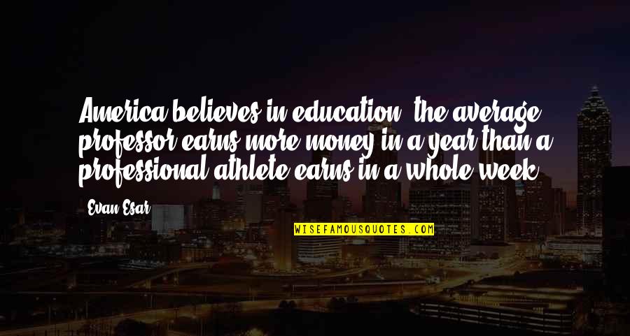 Whole Week Quotes By Evan Esar: America believes in education: the average professor earns Whole Week Quotes By Evan Esar: America believes in education: the average professor earns