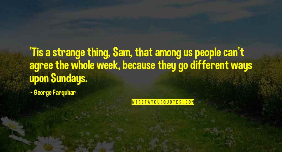 Whole Week Quotes By George Farquhar: 'Tis a strange thing, Sam, that among us Whole Week Quotes By George Farquhar: 'Tis a strange thing, Sam, that among us