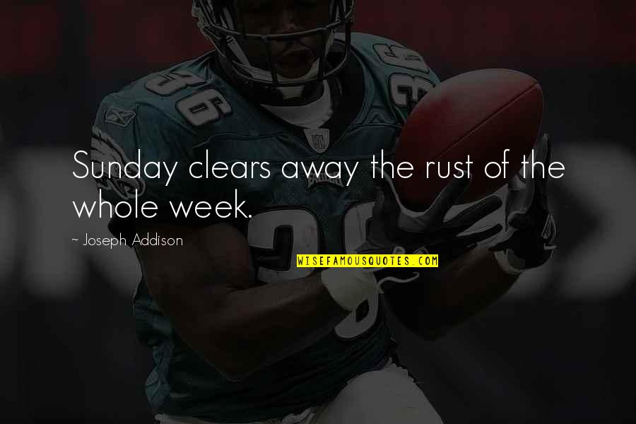 Whole Week Quotes By Joseph Addison: Sunday clears away the rust of the whole Whole Week Quotes By Joseph Addison: Sunday clears away the rust of the whole