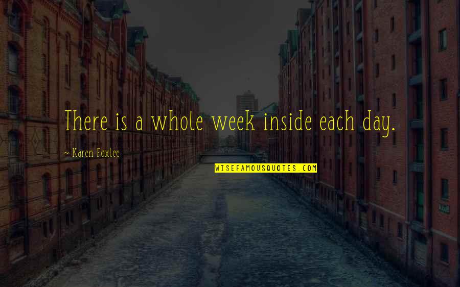 Whole Week Quotes By Karen Foxlee: There is a whole week inside each day. Whole Week Quotes By Karen Foxlee: There is a whole week inside each day.