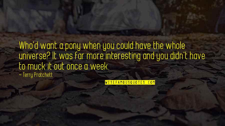 Whole Week Quotes By Terry Pratchett: Who'd want a pony when you could have