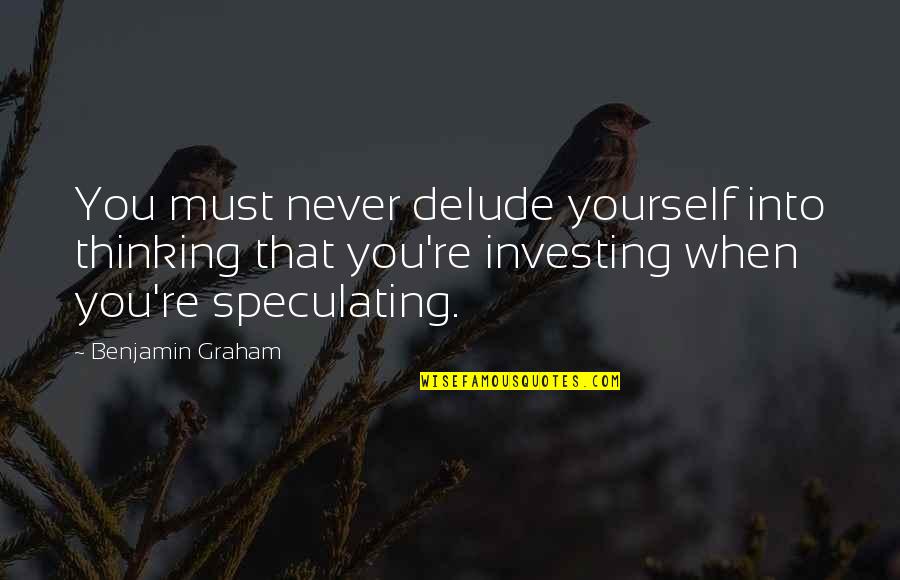 Whole World Around Quotes By Benjamin Graham: You must never delude yourself into thinking that Whole World Around Quotes By Benjamin Graham: You must never delude yourself into thinking that