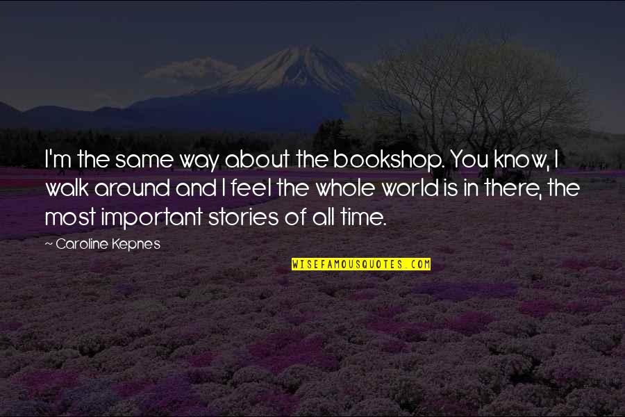 Whole World Around Quotes By Caroline Kepnes: I'm the same way about the bookshop. You Whole World Around Quotes By Caroline Kepnes: I'm the same way about the bookshop. You