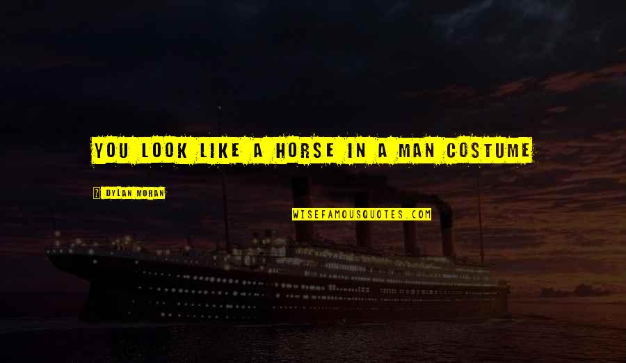 Whole World Around Quotes By Dylan Moran: You look like a horse in a man Whole World Around Quotes By Dylan Moran: You look like a horse in a man