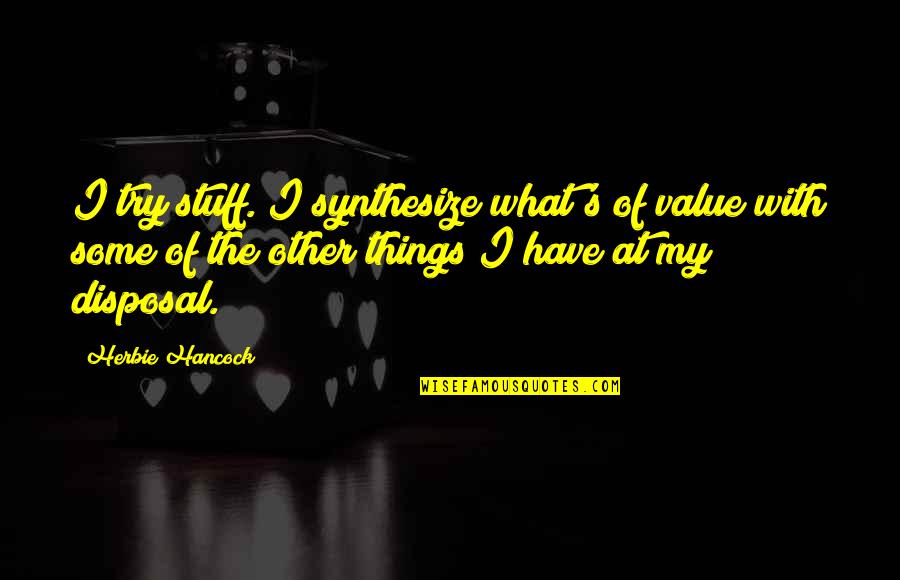 Whole World Around Quotes By Herbie Hancock: I try stuff. I synthesize what's of value Whole World Around Quotes By Herbie Hancock: I try stuff. I synthesize what's of value