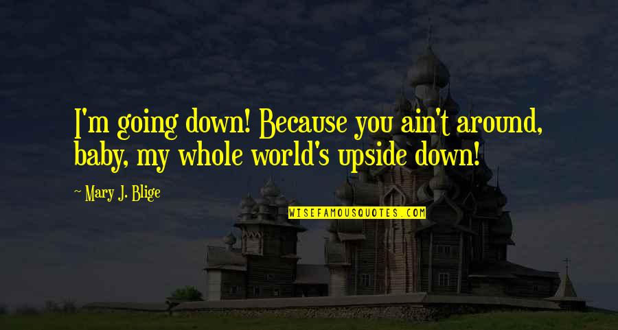 Whole World Around Quotes By Mary J. Blige: I'm going down! Because you ain't around, baby,