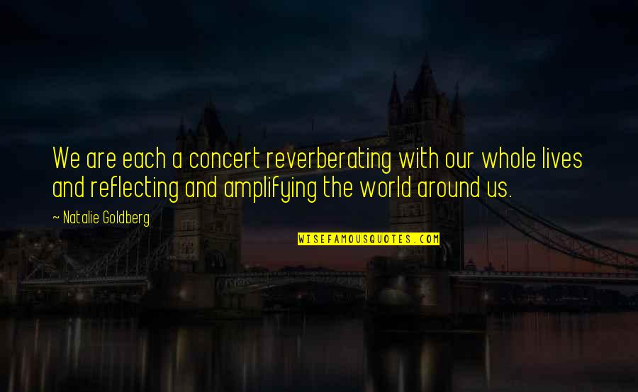 Whole World Around Quotes By Natalie Goldberg: We are each a concert reverberating with our Whole World Around Quotes By Natalie Goldberg: We are each a concert reverberating with our