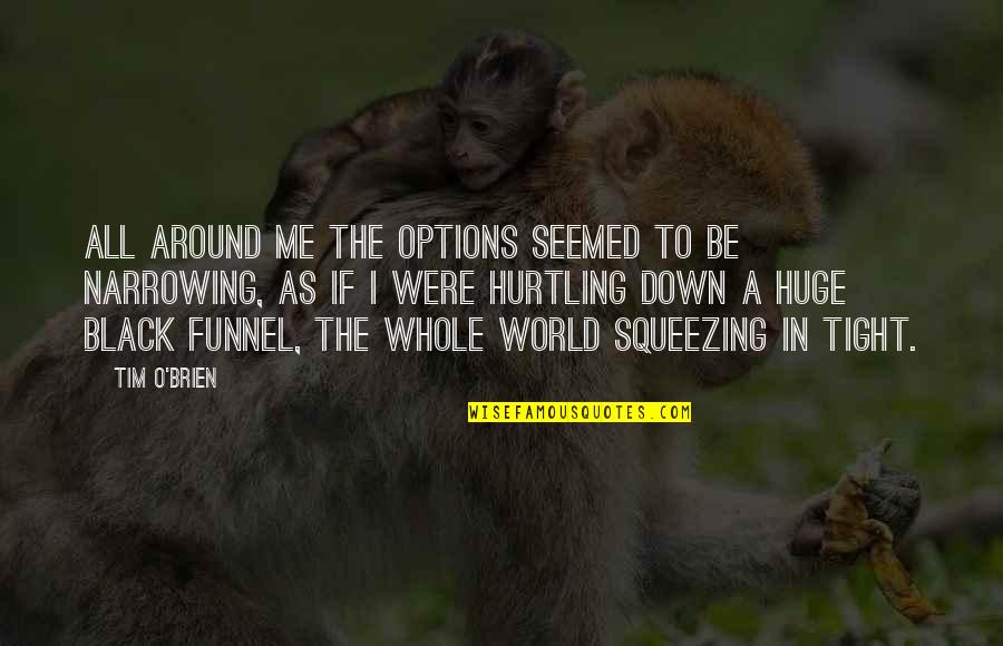 Whole World Around Quotes By Tim O'Brien: All around me the options seemed to be Whole World Around Quotes By Tim O'Brien: All around me the options seemed to be