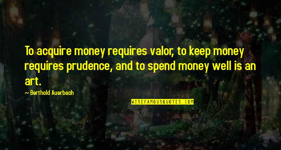 Whole World In Your Hands Quotes By Berthold Auerbach: To acquire money requires valor, to keep money