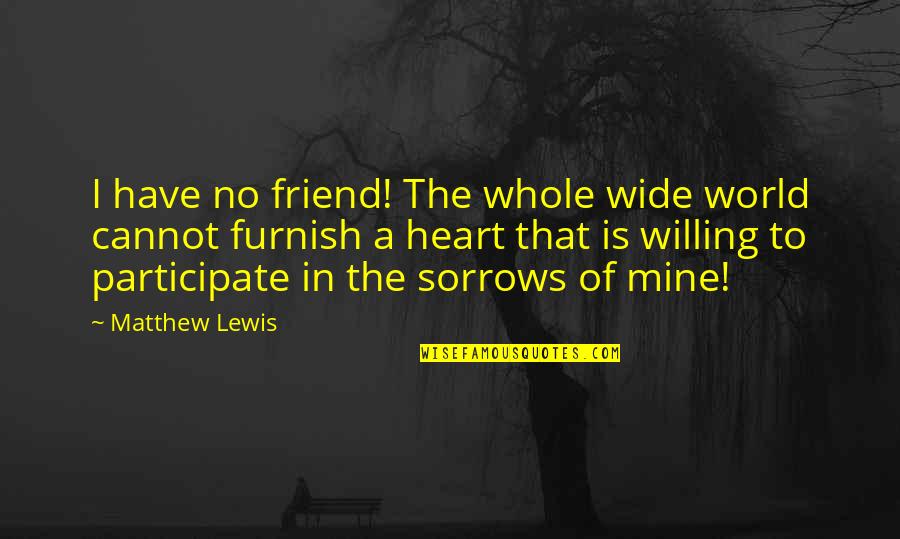 Whole World Is Mine Quotes By Matthew Lewis: I have no friend! The whole wide world Whole World Is Mine Quotes By Matthew Lewis: I have no friend! The whole wide world