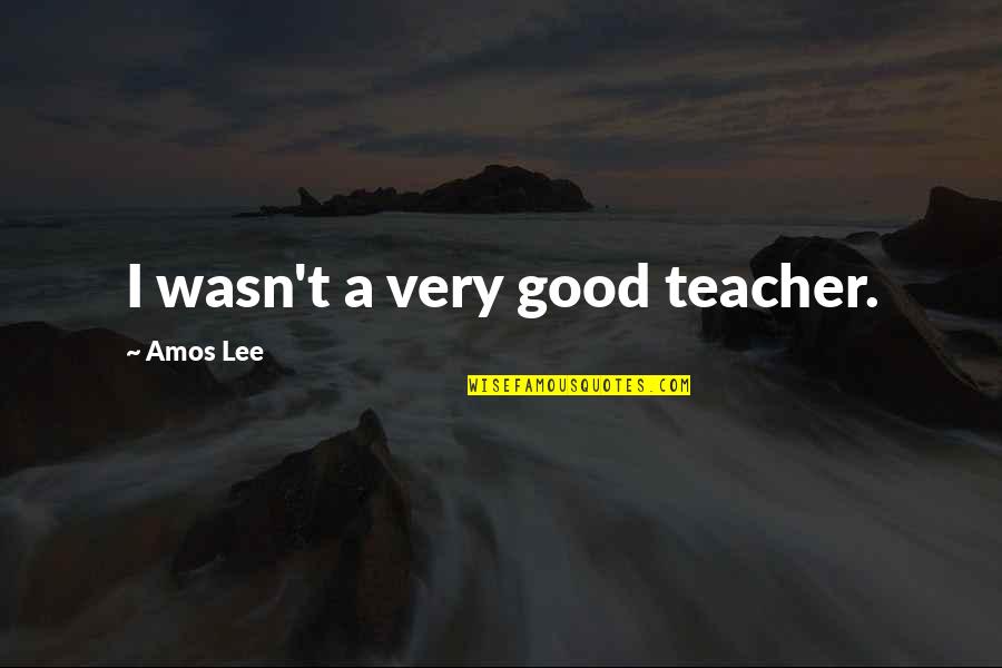 Whole World Turned Upside Down Quotes By Amos Lee: I wasn't a very good teacher.