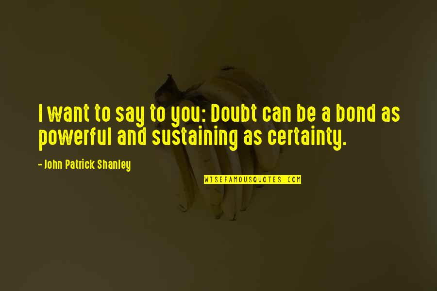 Wholeheartedly Antonym Quotes By John Patrick Shanley: I want to say to you: Doubt can