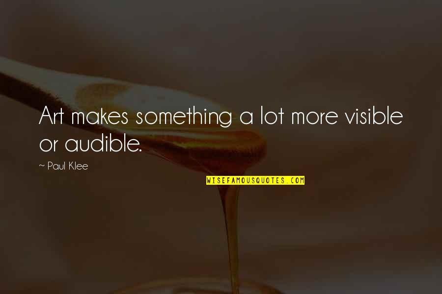 Wholeheartednes Quotes By Paul Klee: Art makes something a lot more visible or