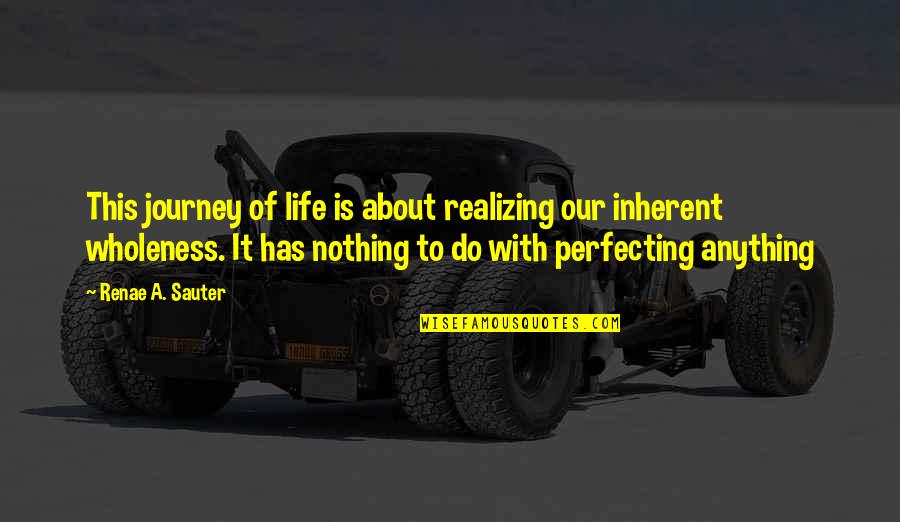 Wholeness Quote Quotes By Renae A. Sauter: This journey of life is about realizing our Wholeness Quote Quotes By Renae A. Sauter: This journey of life is about realizing our