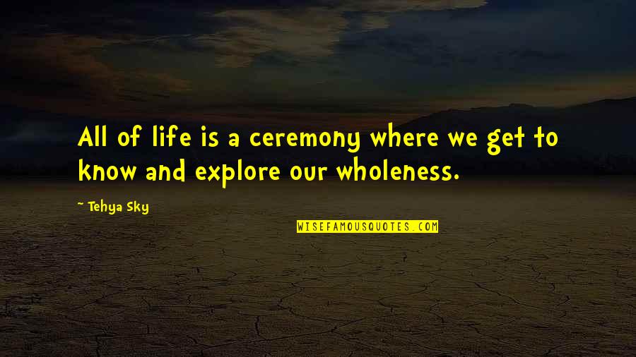 Wholeness Quote Quotes By Tehya Sky: All of life is a ceremony where we