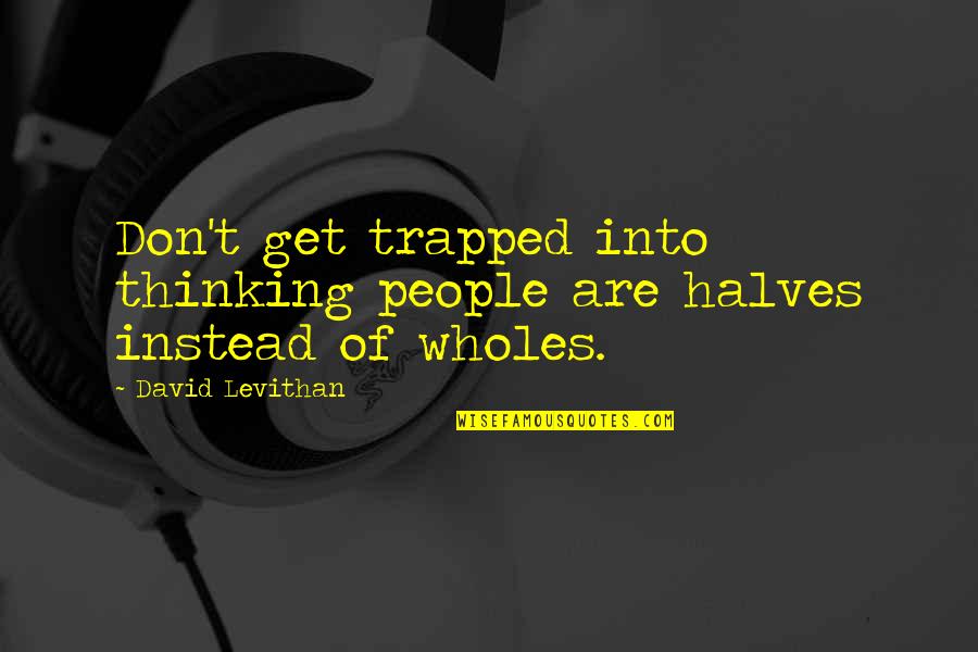 Wholes Quotes By David Levithan: Don't get trapped into thinking people are halves