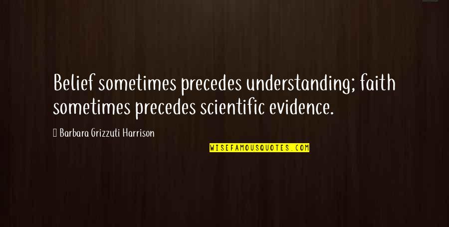 Wholesaling Houses Quotes By Barbara Grizzuti Harrison: Belief sometimes precedes understanding; faith sometimes precedes scientific