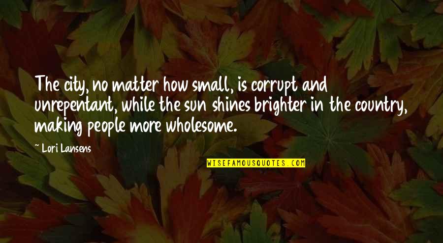 Wholesome Quotes By Lori Lansens: The city, no matter how small, is corrupt