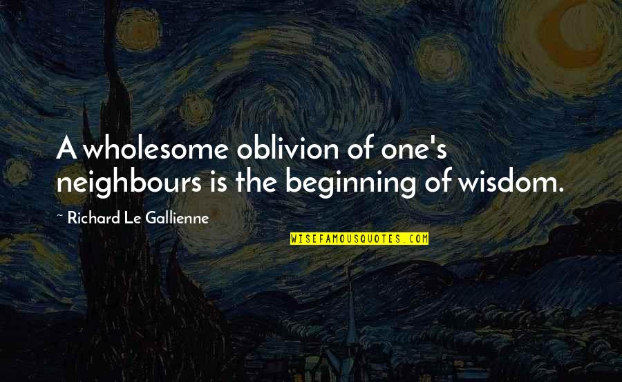 Wholesome Quotes By Richard Le Gallienne: A wholesome oblivion of one's neighbours is the
