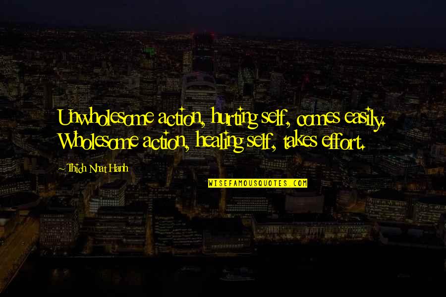 Wholesome Quotes By Thich Nhat Hanh: Unwholesome action, hurting self, comes easily. Wholesome action,