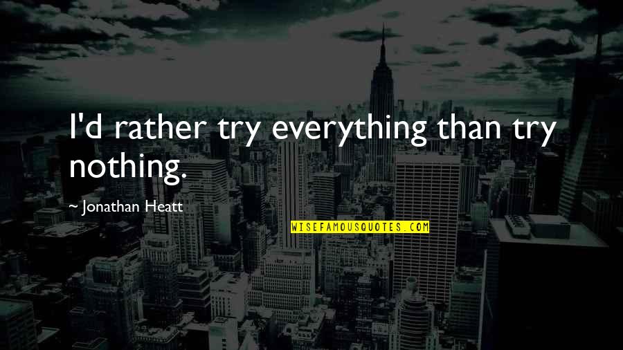 Wholesomely Synonym Quotes By Jonathan Heatt: I'd rather try everything than try nothing.