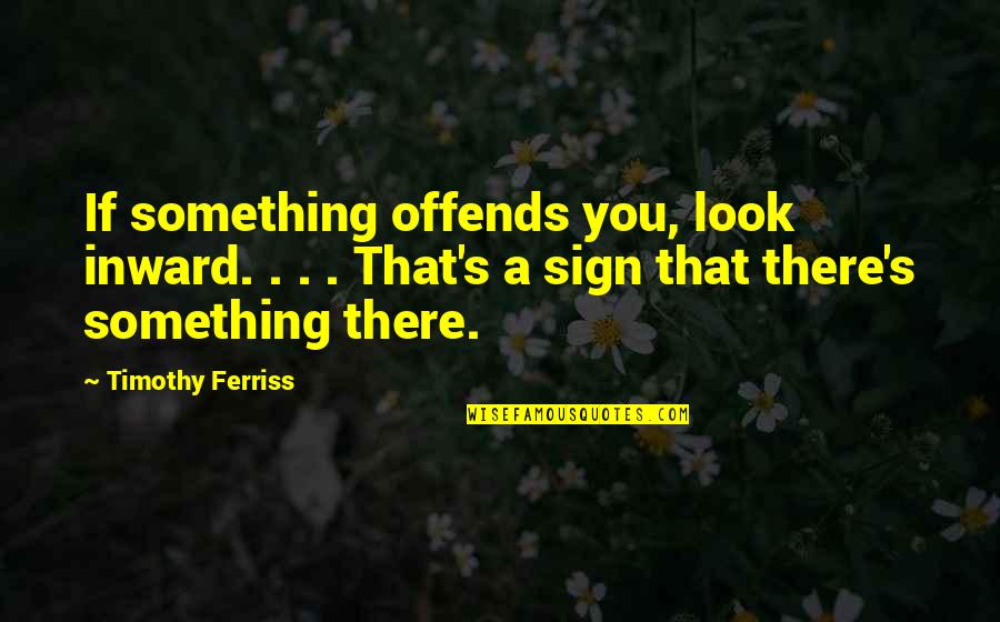 Wholesomest Quotes By Timothy Ferriss: If something offends you, look inward. . . Wholesomest Quotes By Timothy Ferriss: If something offends you, look inward. . .