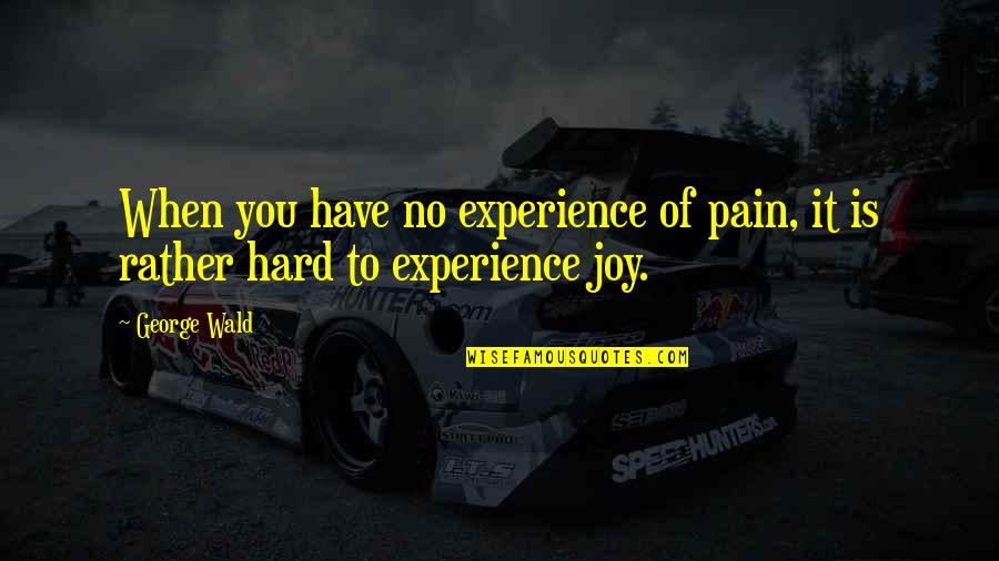 Wholetime Quotes By George Wald: When you have no experience of pain, it