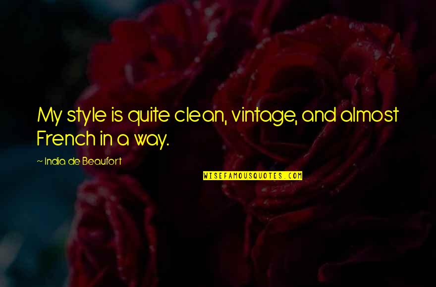 Wholetime Quotes By India De Beaufort: My style is quite clean, vintage, and almost