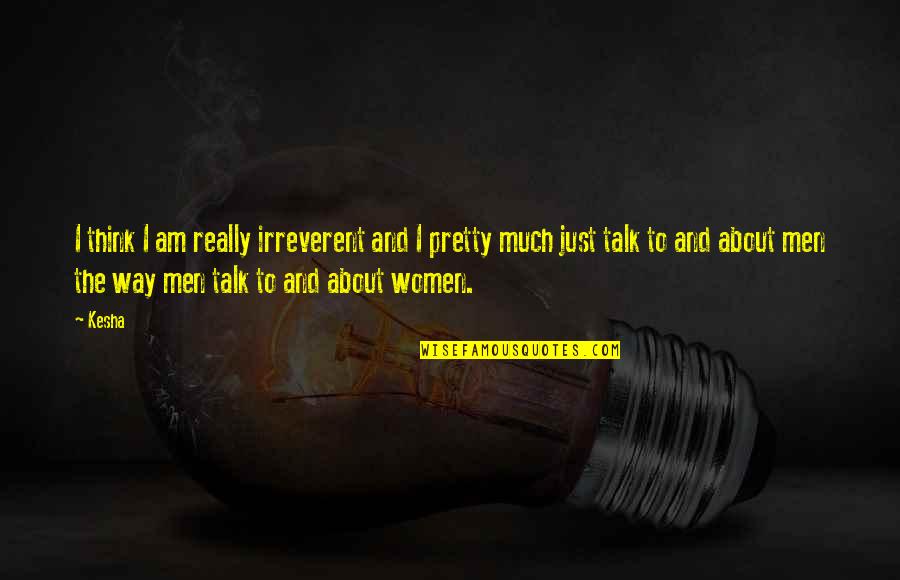 Wholistic Pediatrics Quotes By Kesha: I think I am really irreverent and I
