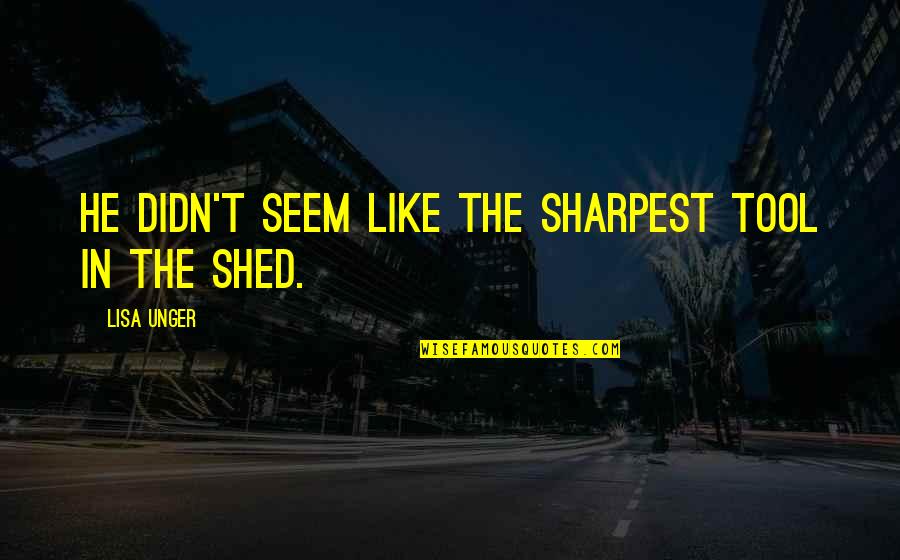 Wholistic Pediatrics Quotes By Lisa Unger: He didn't seem like the sharpest tool in
