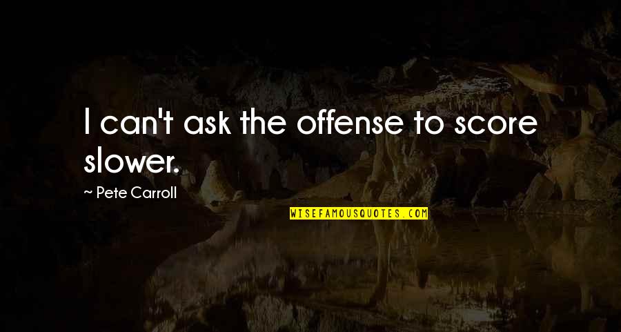 Wholyfit Quotes By Pete Carroll: I can't ask the offense to score slower. Wholyfit Quotes By Pete Carroll: I can't ask the offense to score slower.