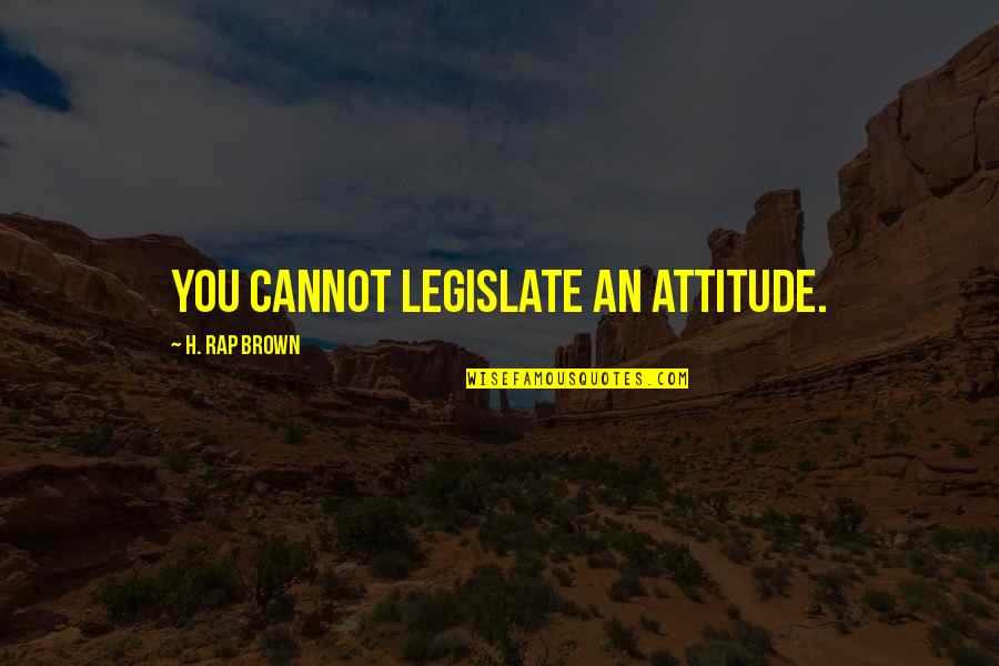 Whom Gods Destroy Quotes By H. Rap Brown: You cannot legislate an attitude.