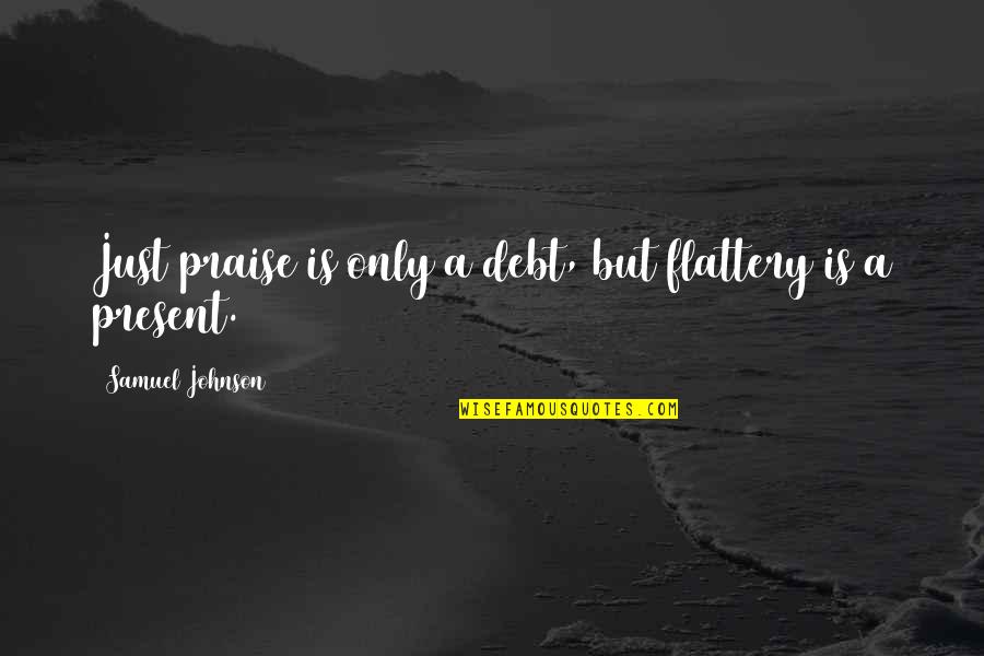 Whom Gods Destroy Quotes By Samuel Johnson: Just praise is only a debt, but flattery