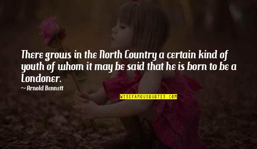 Whom Quotes By Arnold Bennett: There grows in the North Country a certain