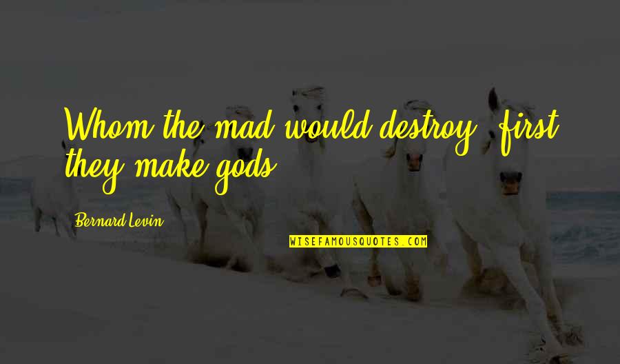 Whom The Gods Destroy Quotes By Bernard Levin: Whom the mad would destroy, first they make