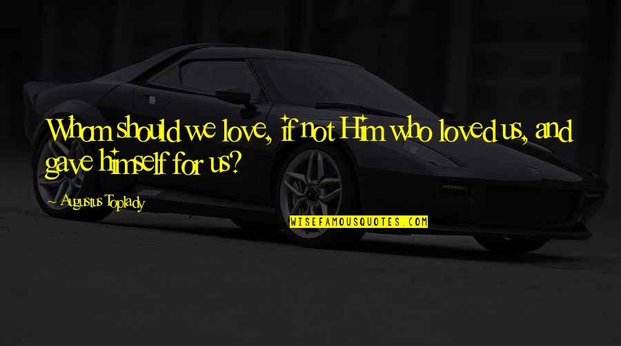 Whom We Love Quotes By Augustus Toplady: Whom should we love, if not Him who
