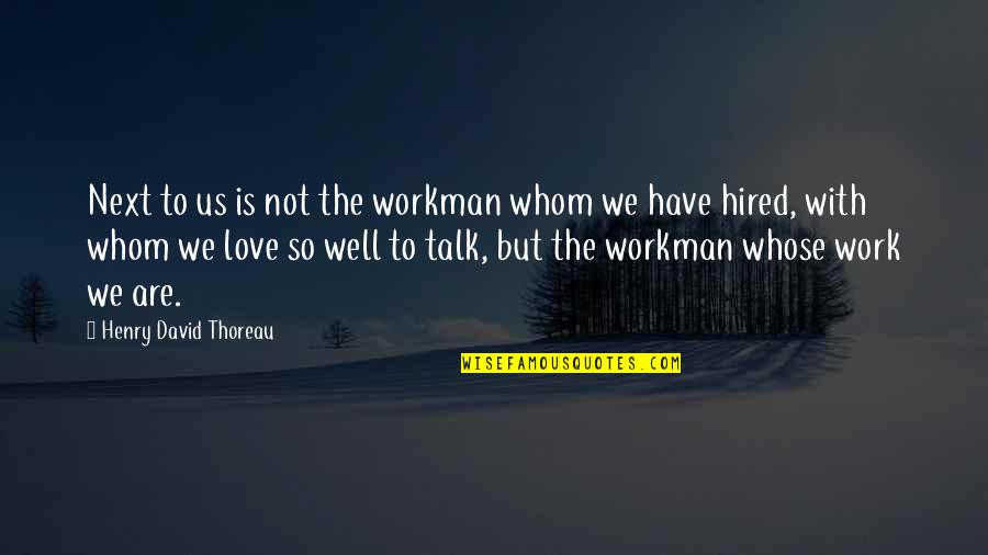 Whom We Love Quotes By Henry David Thoreau: Next to us is not the workman whom