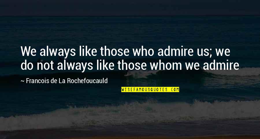 Whom You Like Quotes By Francois De La Rochefoucauld: We always like those who admire us; we