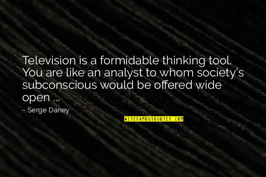 Whom You Like Quotes By Serge Daney: Television is a formidable thinking tool. You are