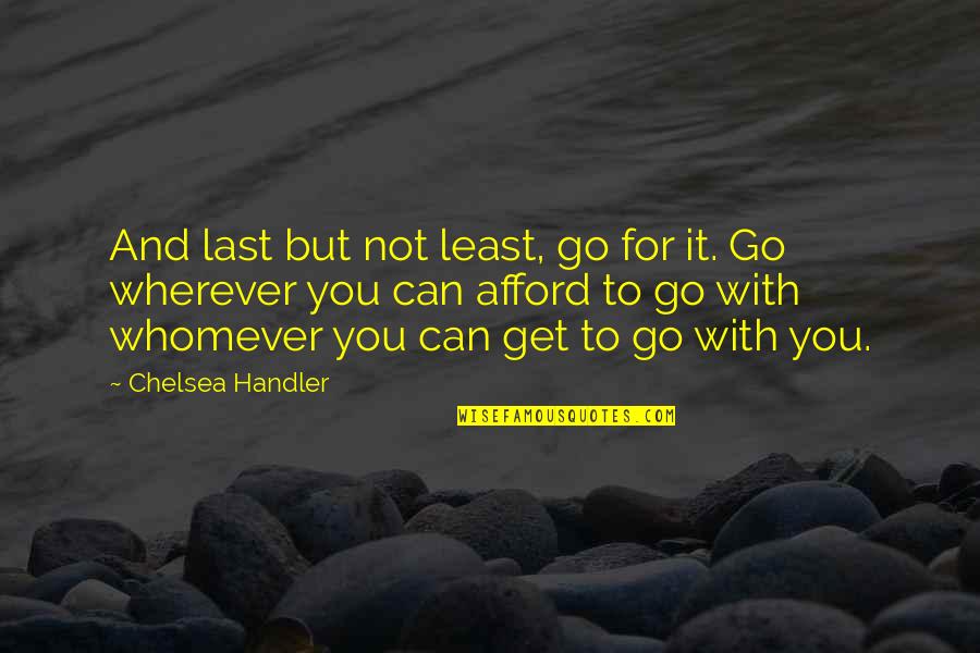 Whomever Quotes By Chelsea Handler: And last but not least, go for it.