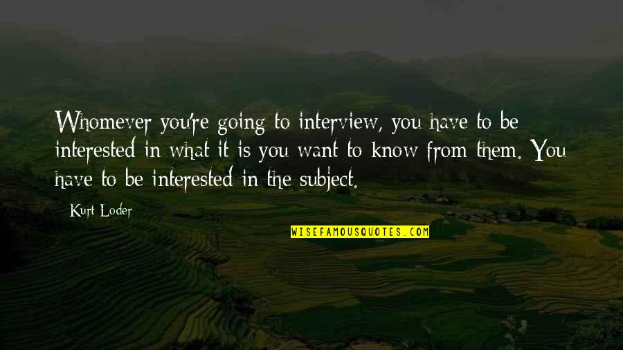 Whomever Quotes By Kurt Loder: Whomever you're going to interview, you have to