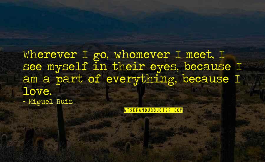 Whomever Quotes By Miguel Ruiz: Wherever I go, whomever I meet, I see