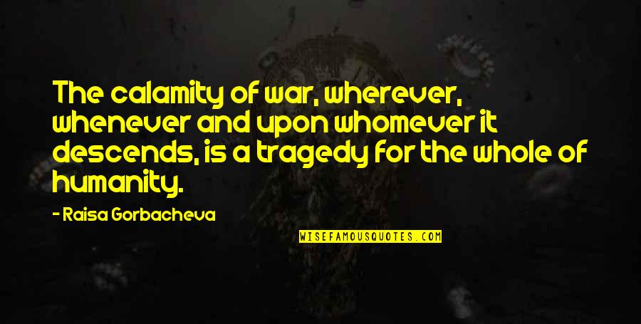 Whomever Quotes By Raisa Gorbacheva: The calamity of war, wherever, whenever and upon
