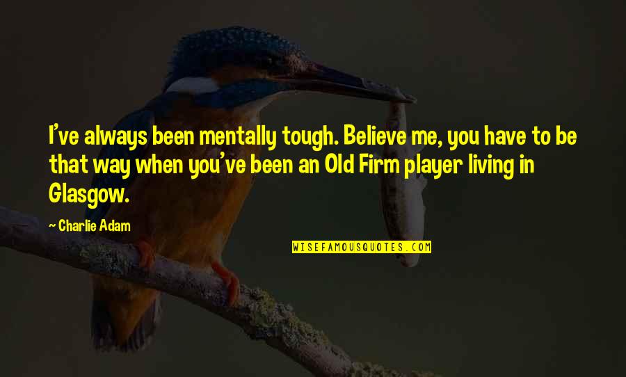 Whompin Quotes By Charlie Adam: I've always been mentally tough. Believe me, you Whompin Quotes By Charlie Adam: I've always been mentally tough. Believe me, you