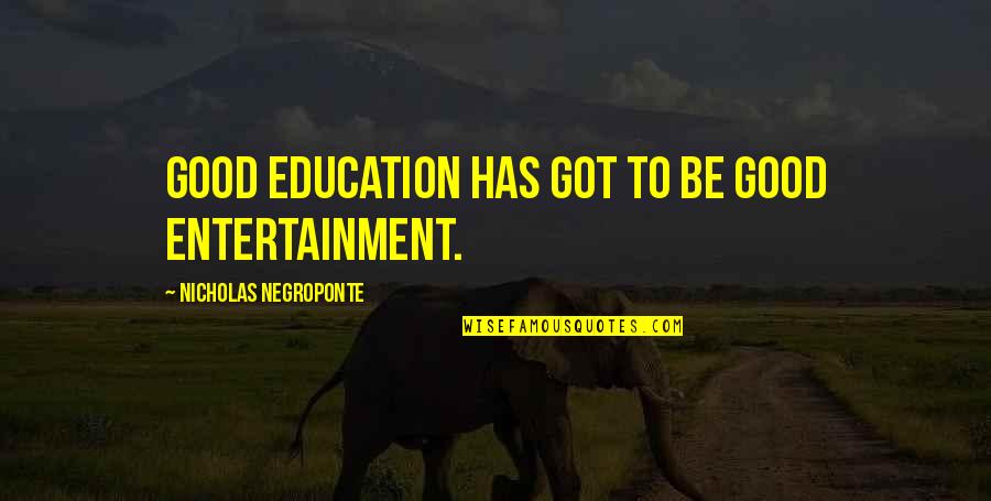 Whomsoever Means Quotes By Nicholas Negroponte: Good education has got to be good entertainment. Whomsoever Means Quotes By Nicholas Negroponte: Good education has got to be good entertainment.