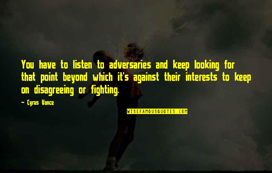 Whomwe Quotes By Cyrus Vance: You have to listen to adversaries and keep Whomwe Quotes By Cyrus Vance: You have to listen to adversaries and keep