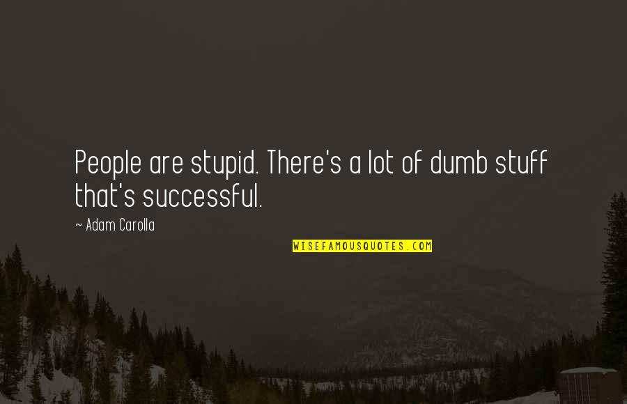 Whoness Quotes By Adam Carolla: People are stupid. There's a lot of dumb